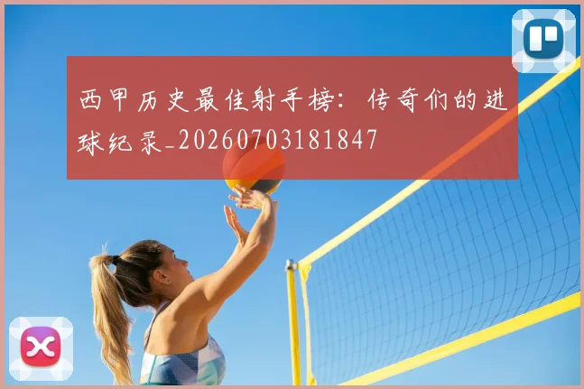 西甲历史最佳射手榜:传奇们的进球纪录_20260703181847