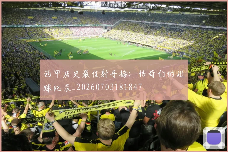 西甲历史最佳射手榜：传奇们的进球纪录_20260703181847