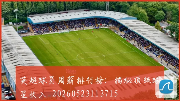 英超球员周薪排行榜：揭秘顶级球星收入_20260523113715