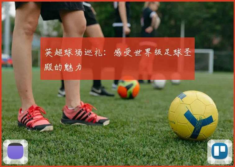 英超球场巡礼：感受世界级足球圣殿的魅力