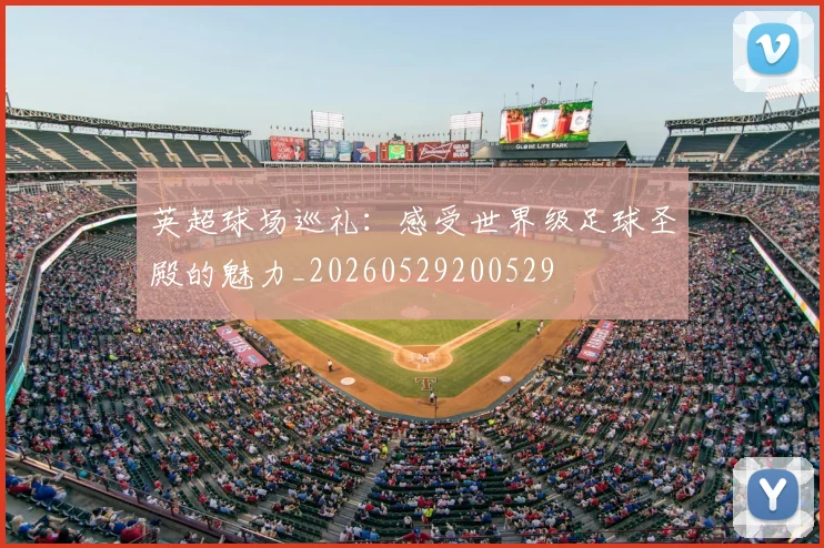 英超球场巡礼：感受世界级足球圣殿的魅力_20260529200529