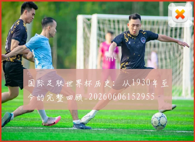 国际足联世界杯历史：从1930年至今的完整回顾_20260606152955