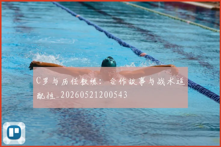 C罗与历任教练:合作故事与战术适配性_20260521200543