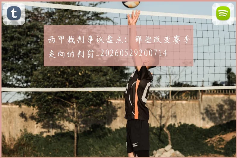 西甲裁判争议盘点：那些改变赛季走向的判罚_20260529200714