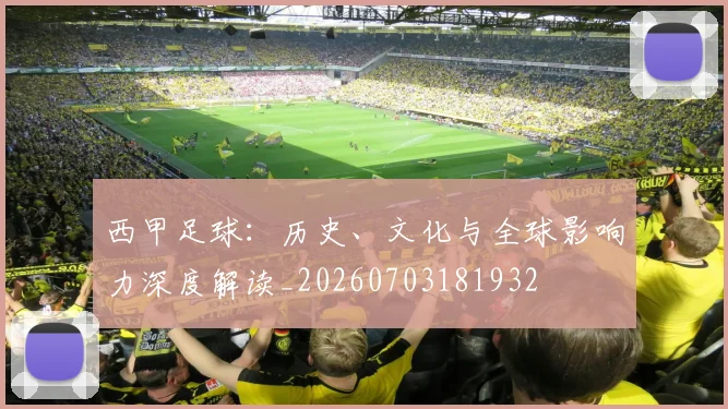 西甲足球：历史、文化与全球影响力深度解读_20260703181932