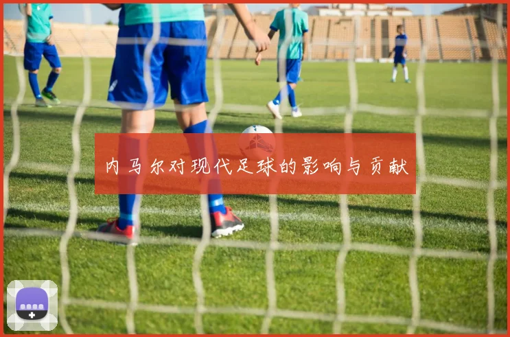 内马尔对现代足球的影响与贡献