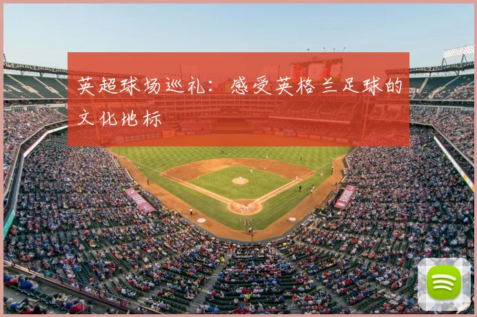 英超球场巡礼：感受英格兰足球的文化地标
