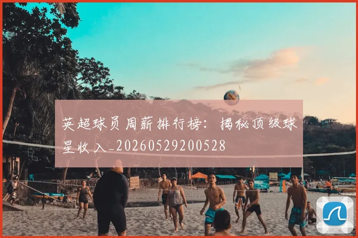 英超球员周薪排行榜:揭秘顶级球星收入_20260529200528