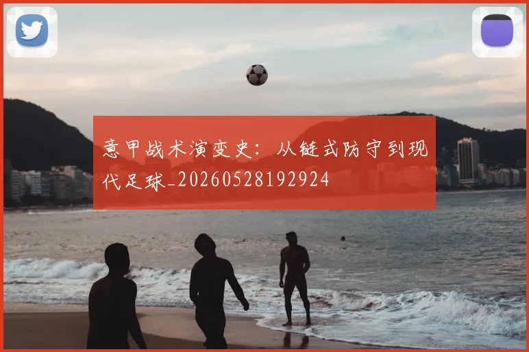 意甲战术演变史:从链式防守到现代足球_20260528192924